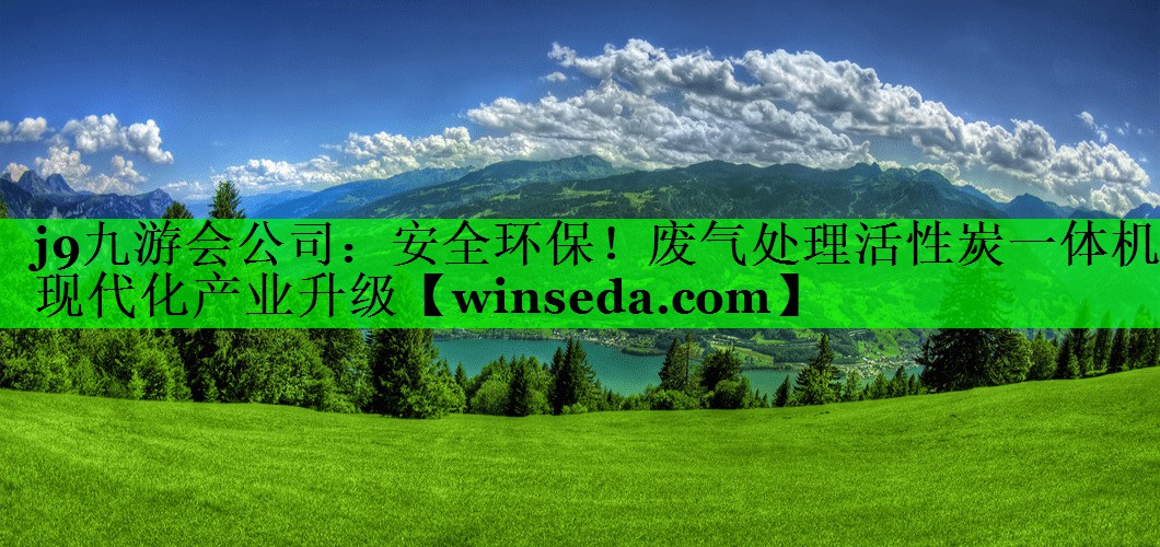 j9九游会公司：安全环保！废气处理活性炭一体机现代化产业升级