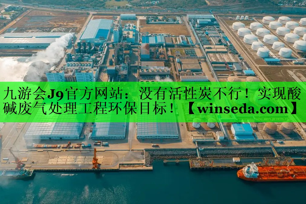 九游会J9官方网站：没有活性炭不行！实现酸碱废气处理工程环保目标！