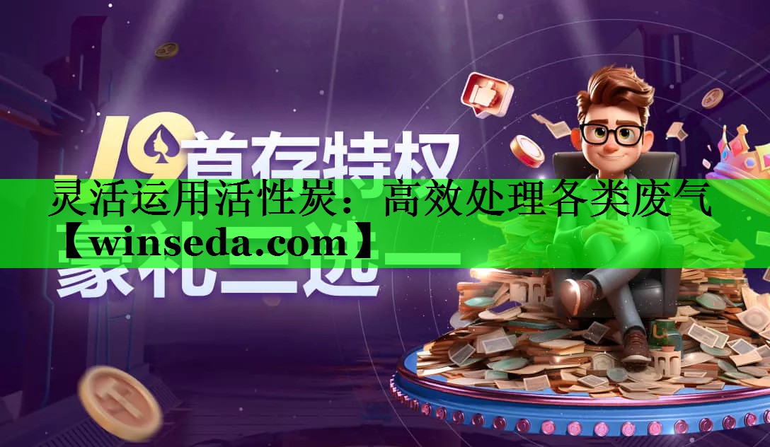 灵活运用活性炭：高效处理各类废气