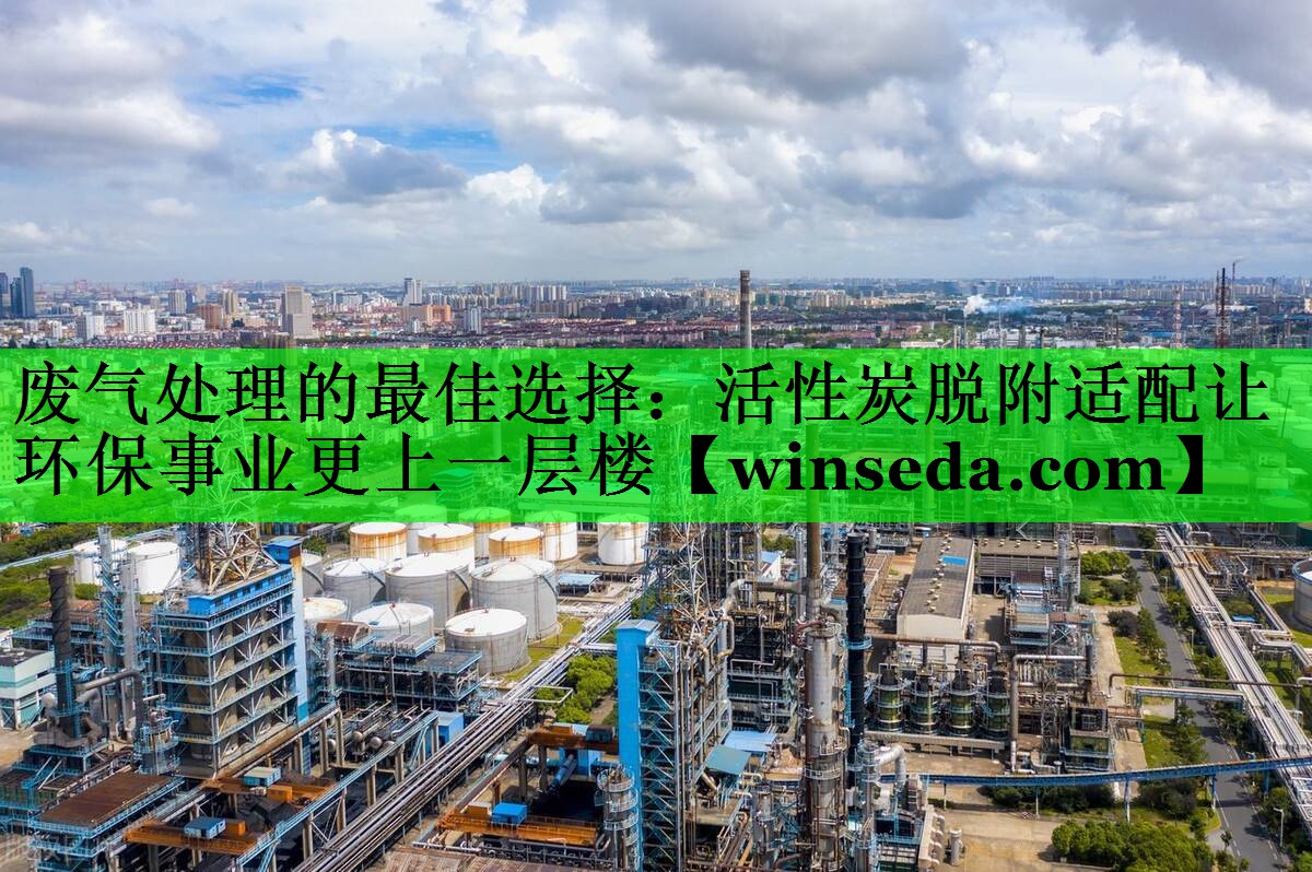 废气处理的最佳选择：活性炭脱附适配让环保事业更上一层楼