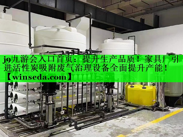 j9九游会入口首页：提升生产品质！家具厂引进活性炭吸附废气治理设备全面提升产能！