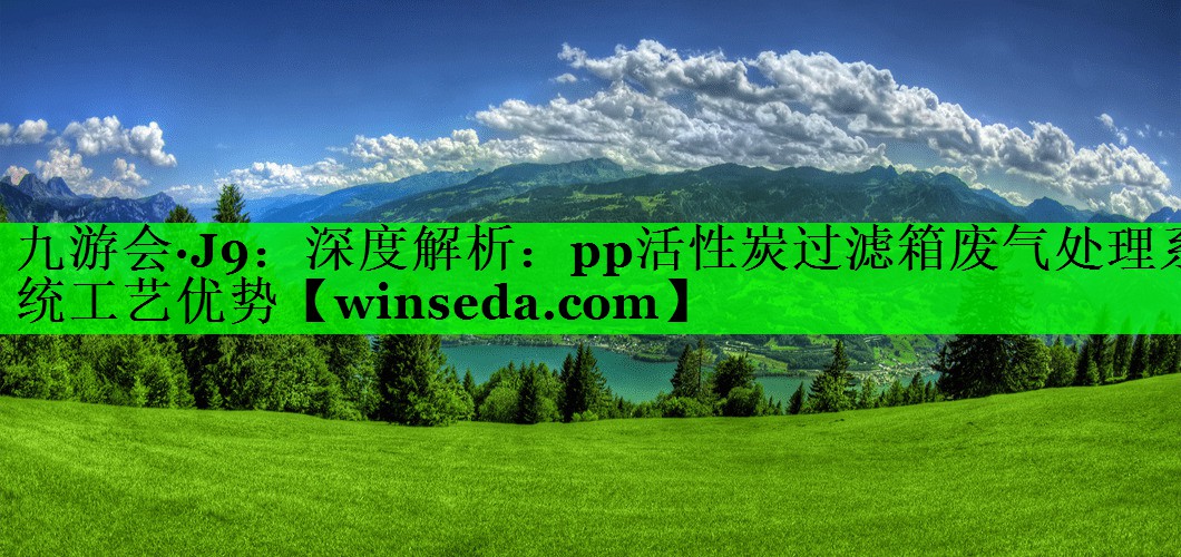 九游会·J9：深度解析：pp活性炭过滤箱废气处理系统工艺优势