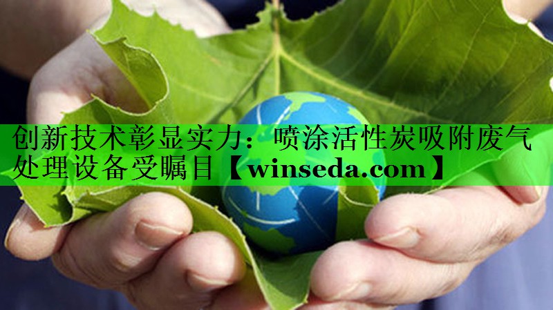创新技术彰显实力：喷涂活性炭吸附废气处理设备受瞩目