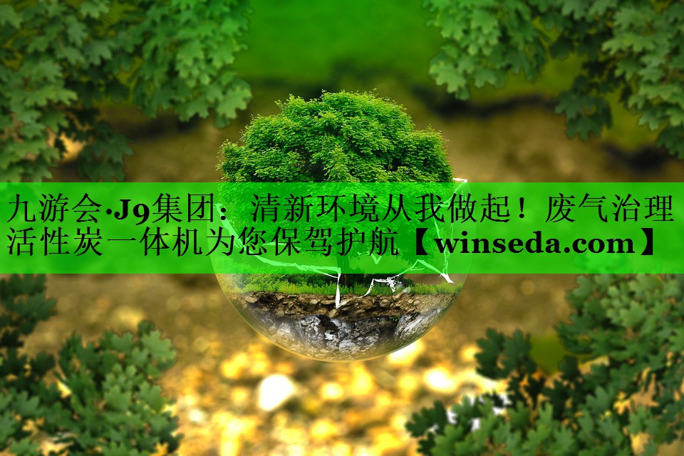 九游会·J9集团：清新环境从我做起！废气治理活性炭一体机为您保驾护航