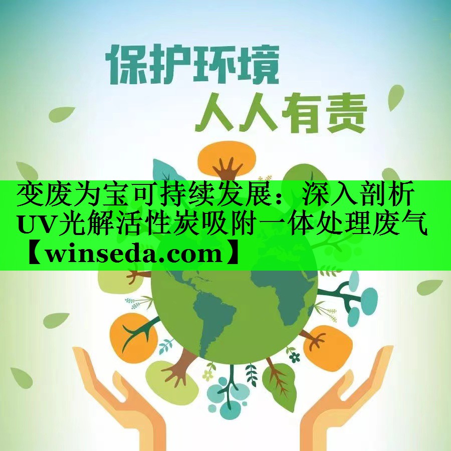 变废为宝可持续发展：深入剖析UV光解活性炭吸附一体处理废气