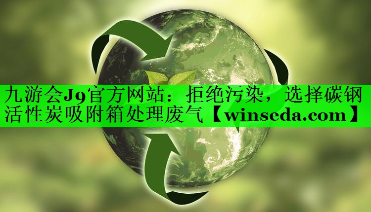 九游会J9官方网站：拒绝污染，选择碳钢活性炭吸附箱处理废气