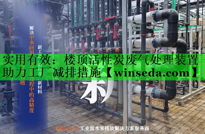 实用有效：楼顶活性炭废气处理装置助力工厂减排措施