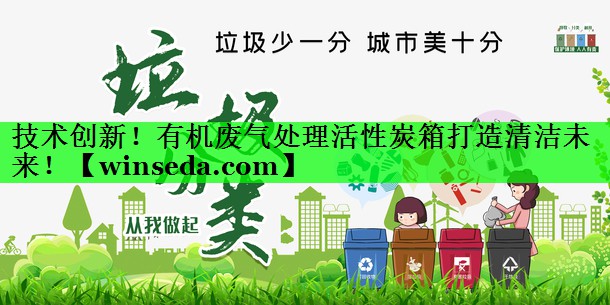 技术创新！有机废气处理活性炭箱打造清洁未来！