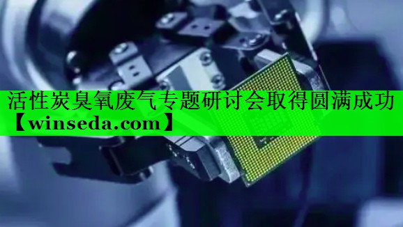 活性炭臭氧废气专题研讨会取得圆满成功