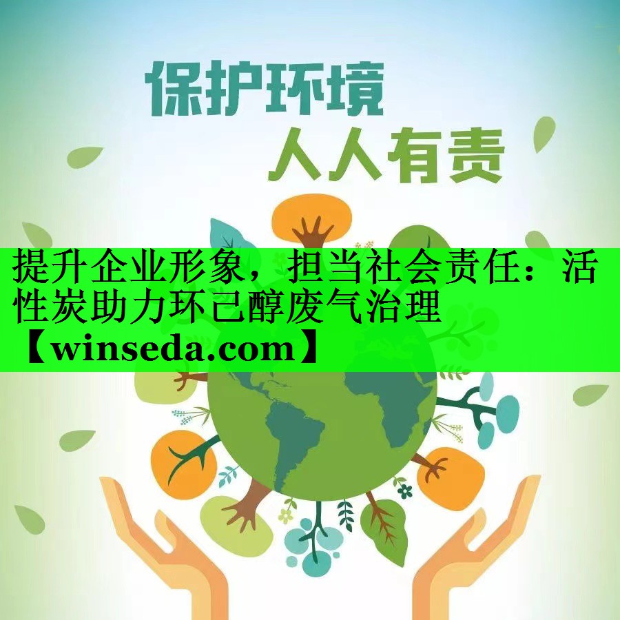 提升企业形象，担当社会责任：活性炭助力环己醇废气治理