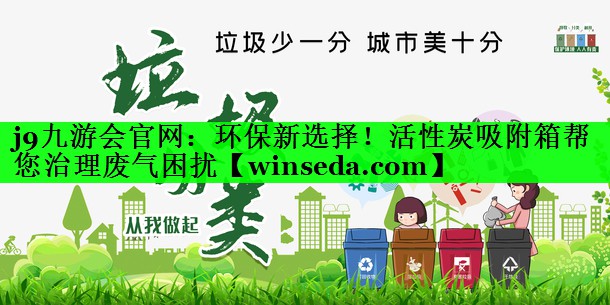 j9九游会官网：环保新选择！活性炭吸附箱帮您治理废气困扰