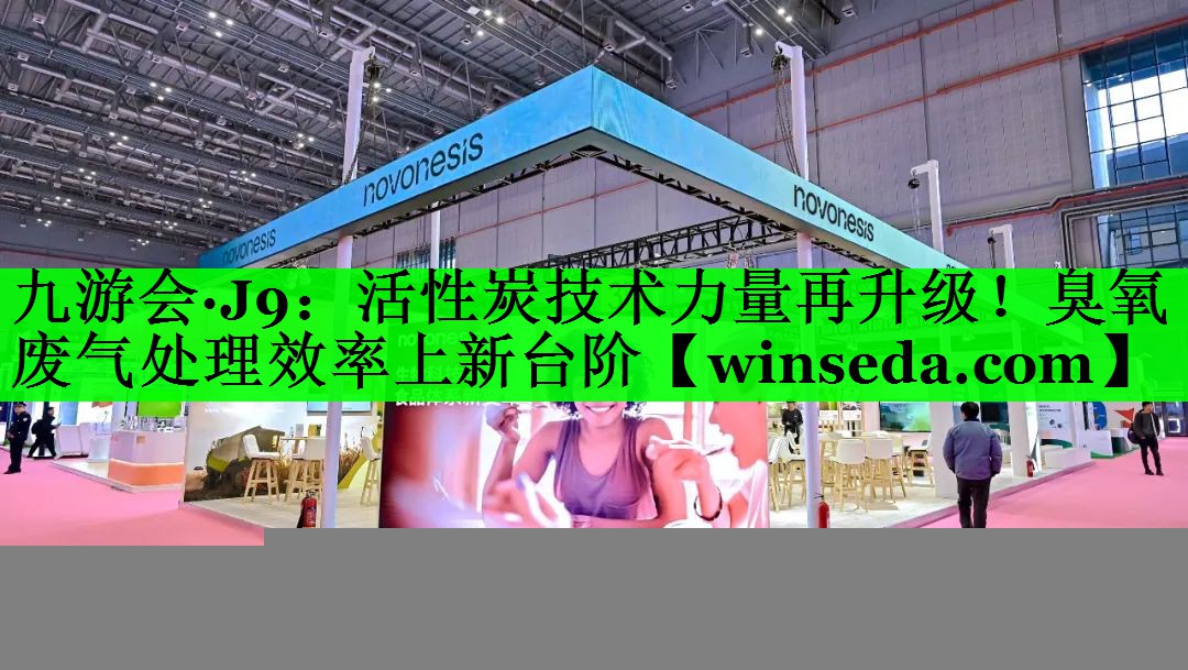 九游会·J9：活性炭技术力量再升级！臭氧废气处理效率上新台阶
