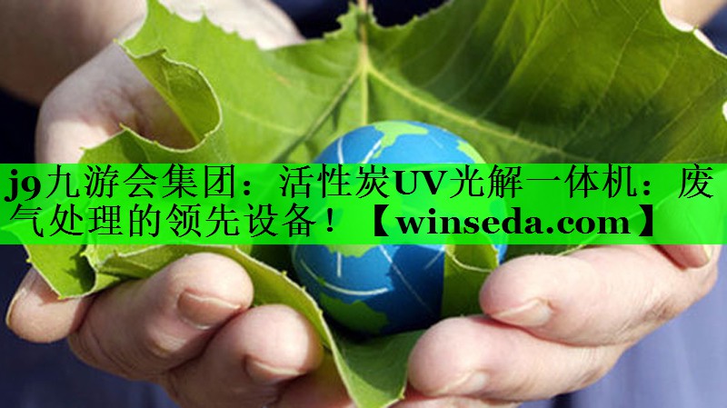 j9九游会集团：活性炭UV光解一体机：废气处理的领先设备！