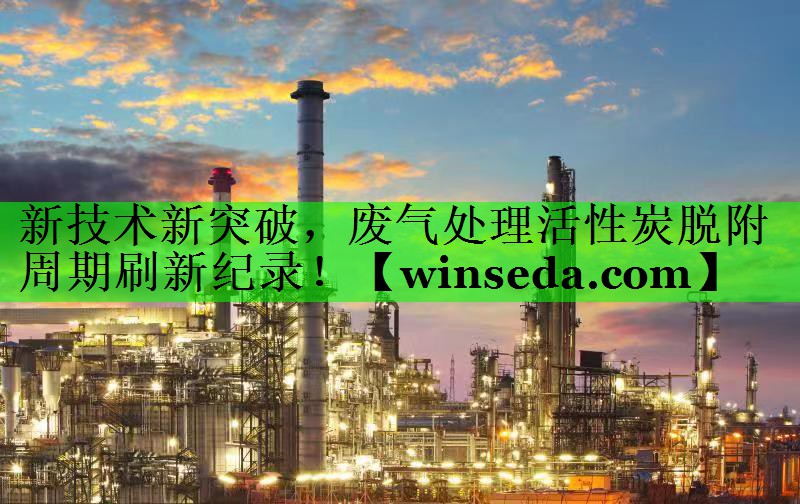 新技术新突破，废气处理活性炭脱附周期刷新纪录！