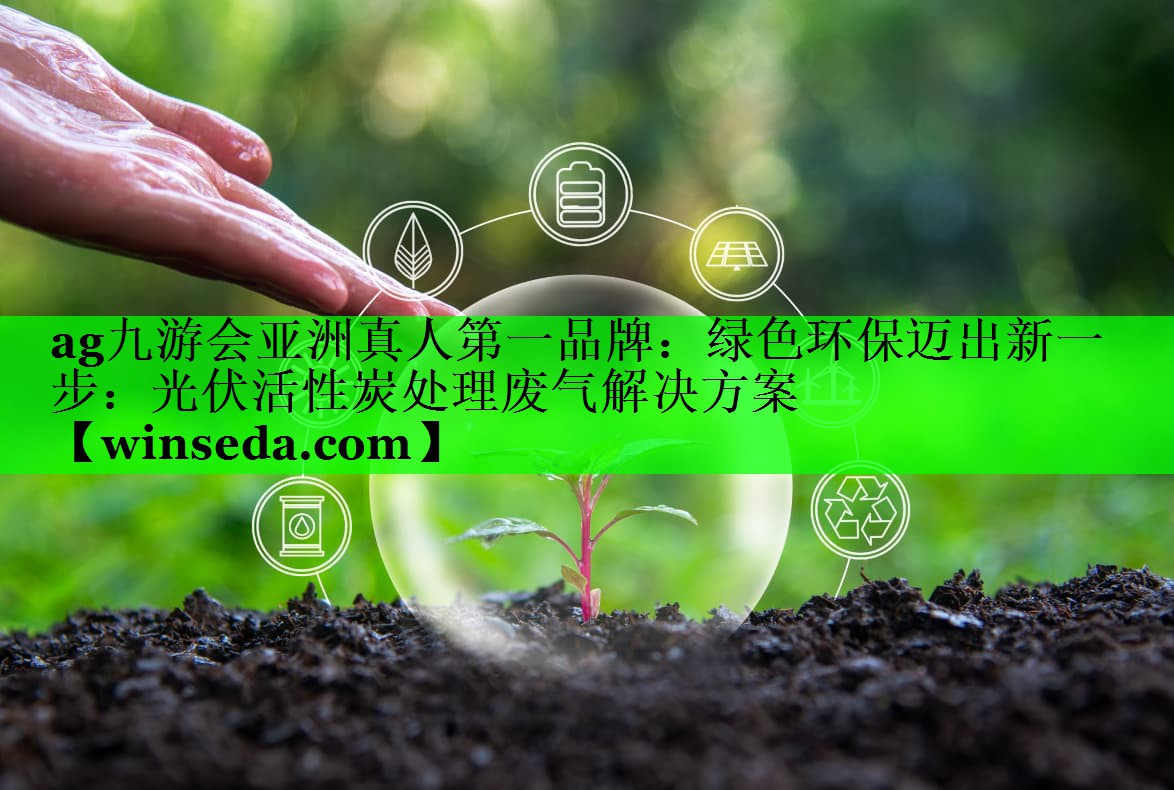 ag九游会亚洲真人第一品牌：绿色环保迈出新一步：光伏活性炭处理废气解决方案