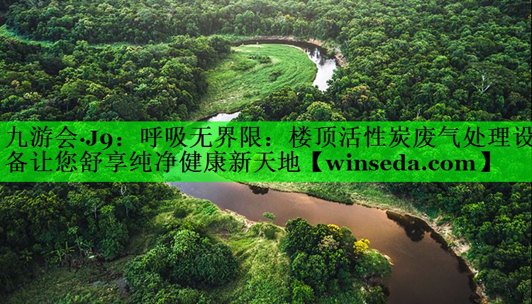 九游会·J9：呼吸无界限：楼顶活性炭废气处理设备让您舒享纯净健康新天地
