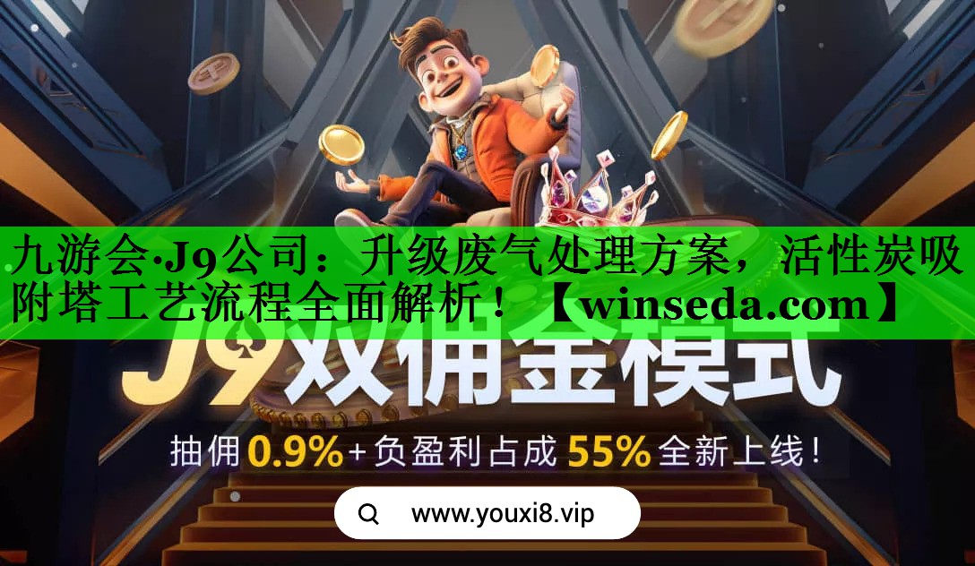 九游会·J9公司：升级废气处理方案，活性炭吸附塔工艺流程全面解析！
