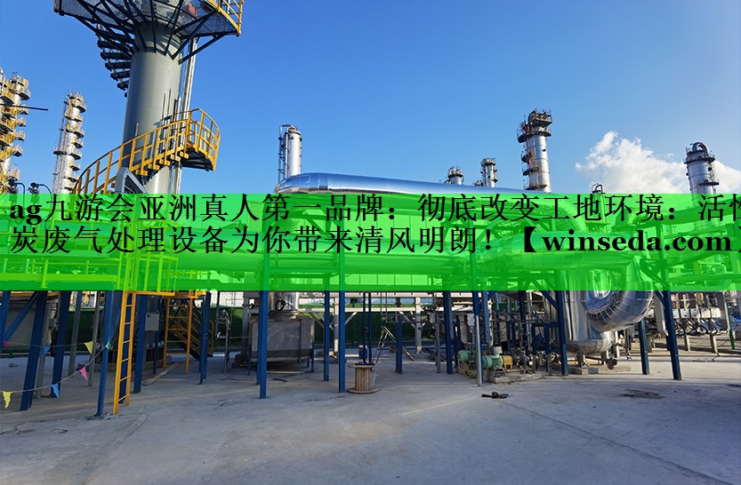 ag九游会亚洲真人第一品牌：彻底改变工地环境：活性炭废气处理设备为你带来清风明朗！