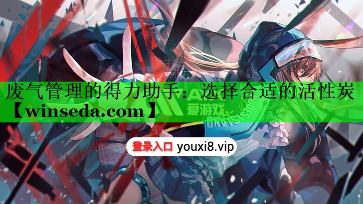 废气管理的得力助手：选择合适的活性炭