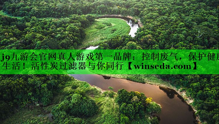j9九游会官网真人游戏第一品牌：控制废气，保护健康生活！活性炭过滤器与你同行