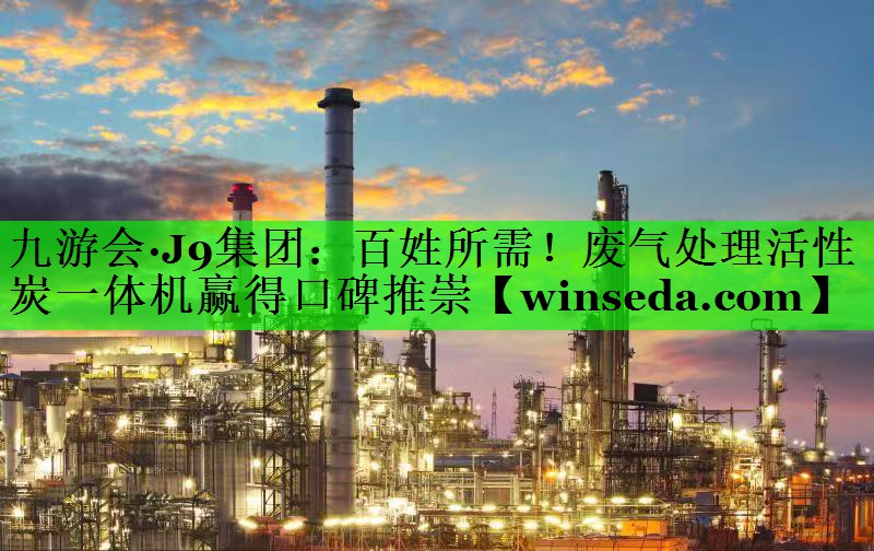<strong>九游会·J9集团：百姓所需！废气处理活性炭一体机赢得口碑推崇</strong>