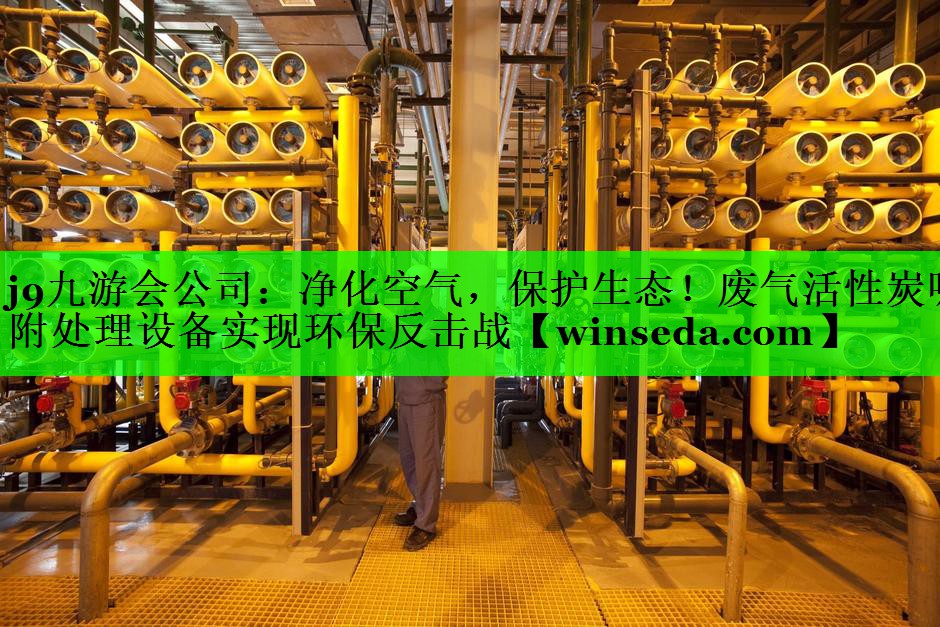 j9九游会公司：净化空气，保护生态！废气活性炭吸附处理设备实现环保反击战