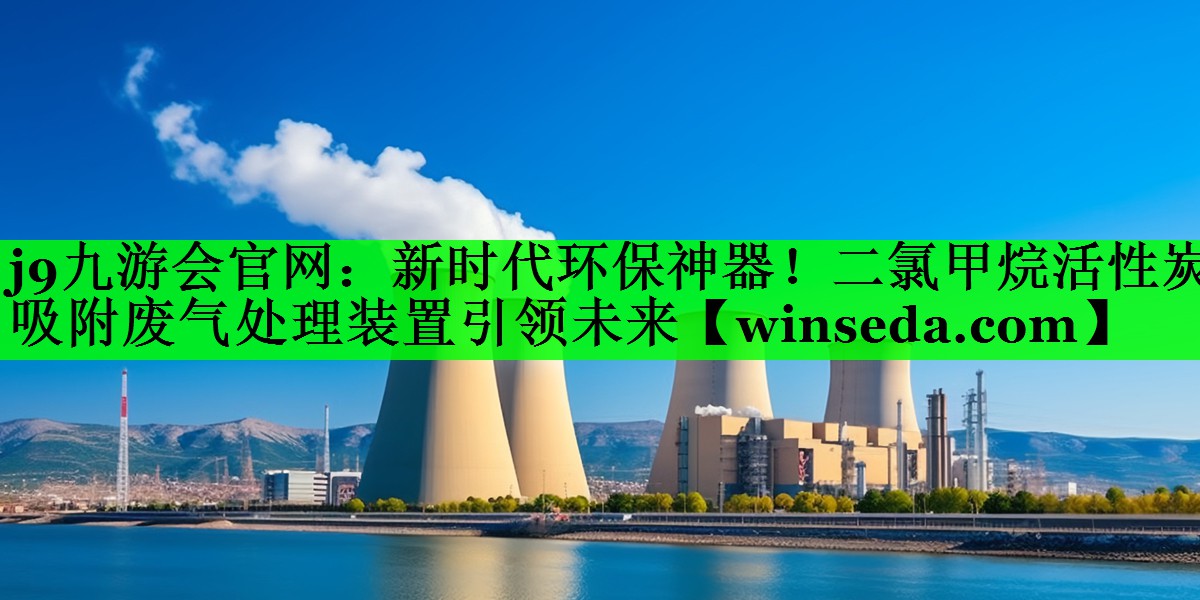 j9九游会官网：新时代环保神器！二氯甲烷活性炭吸附废气处理装置引领未来