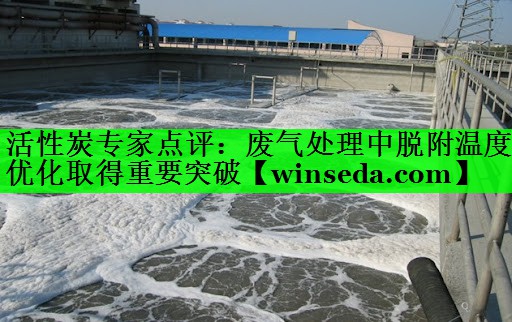 活性炭专家点评：废气处理中脱附温度优化取得重要突破