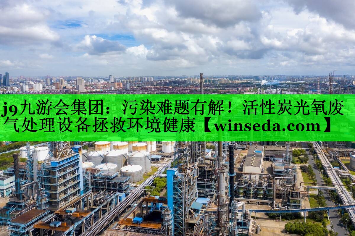 j9九游会集团：污染难题有解！活性炭光氧废气处理设备拯救环境健康