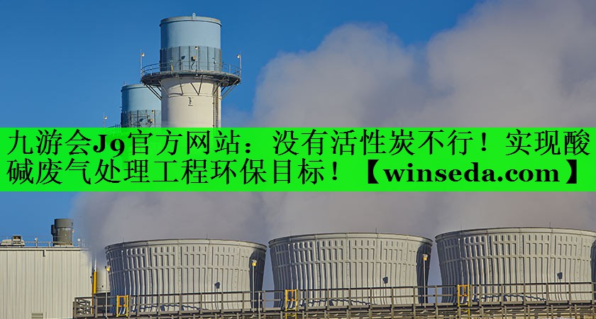 没有活性炭不行！实现酸碱废气处理工程环保目标！