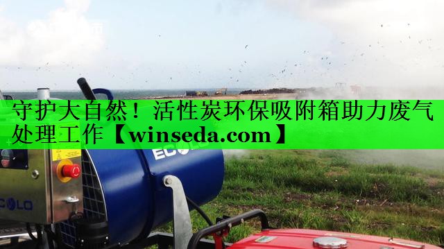 守护大自然！活性炭环保吸附箱助力废气处理工作