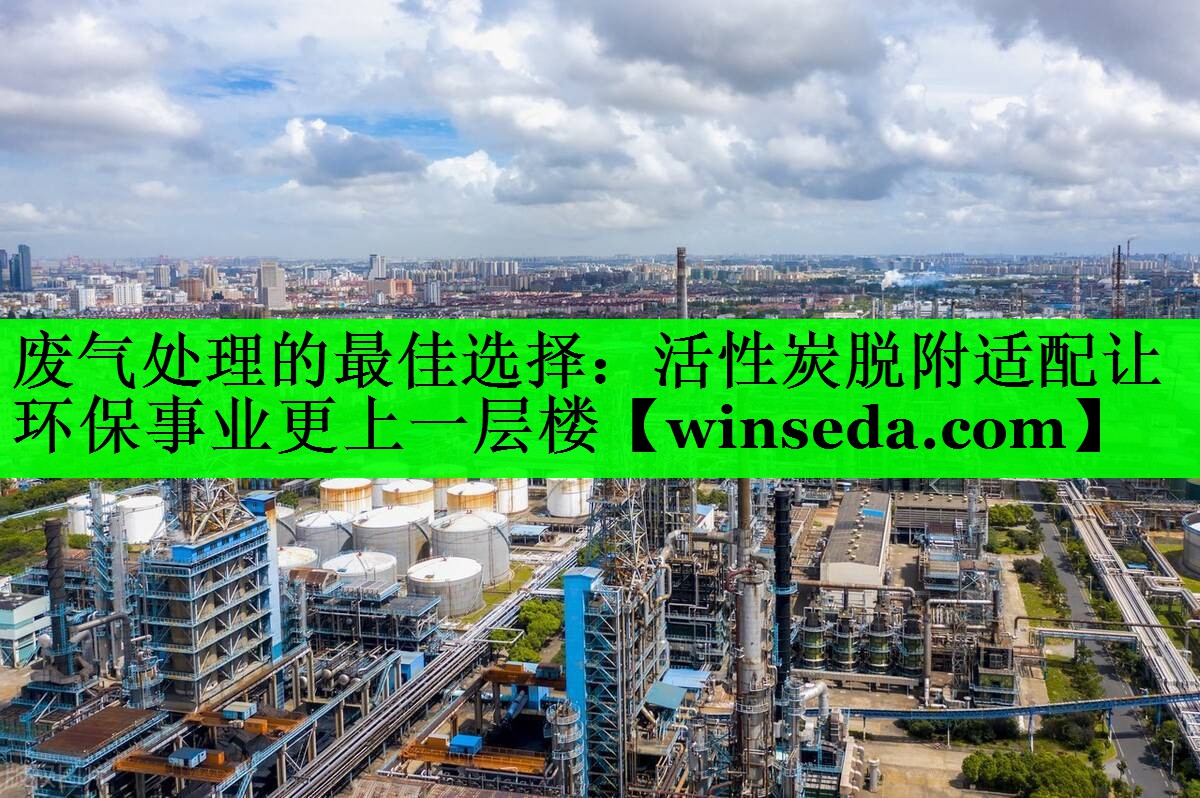 废气处理的最佳选择：活性炭脱附适配让环保事业更上一层楼