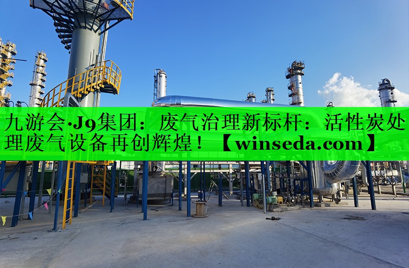 废气治理新标杆：活性炭处理废气设备再创辉煌！