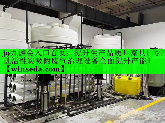 提升生产品质！家具厂引进活性炭吸附废气治理设备全面提升产能！
