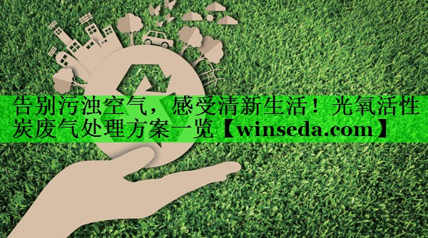 告别污浊空气，感受清新生活！光氧活性炭废气处理方案一览