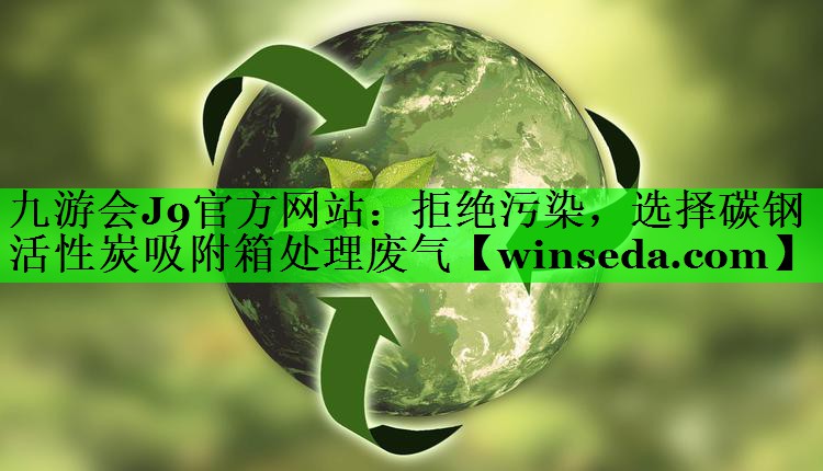 拒绝污染，选择碳钢活性炭吸附箱处理废气