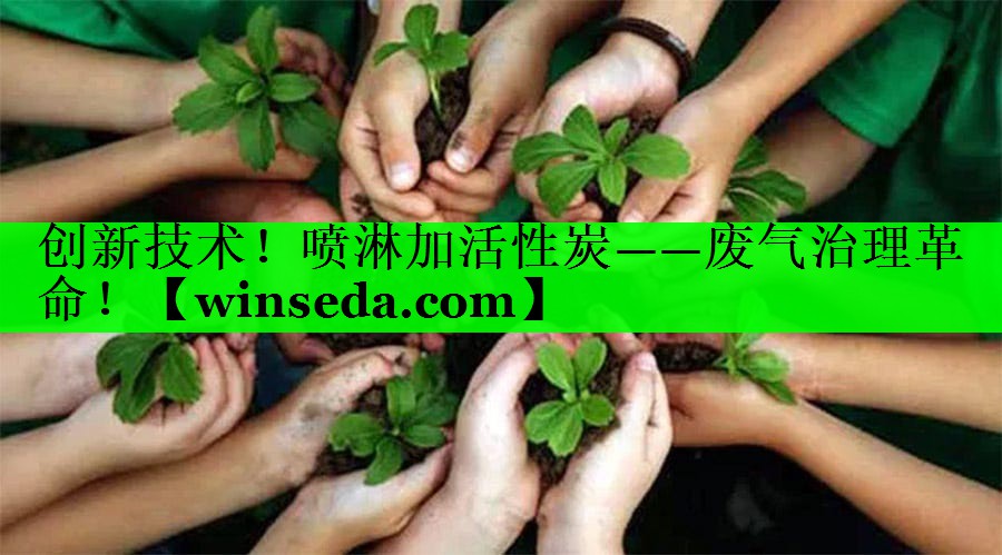 创新技术！喷淋加活性炭——废气治理革命！