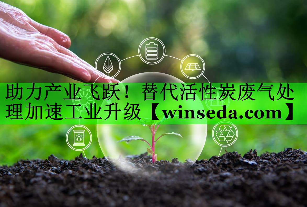 助力产业飞跃！替代活性炭废气处理加速工业升级