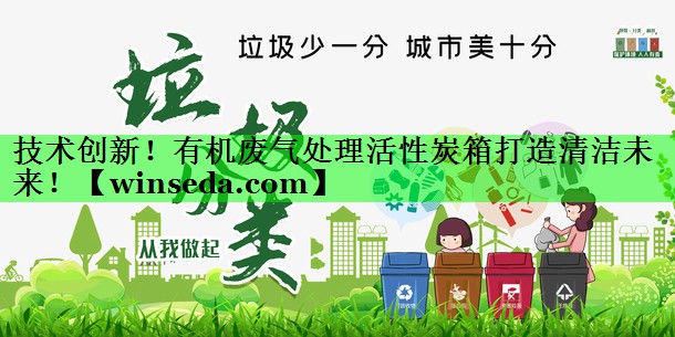 技术创新！有机废气处理活性炭箱打造清洁未来！