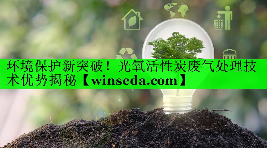 环境保护新突破！光氧活性炭废气处理技术优势揭秘