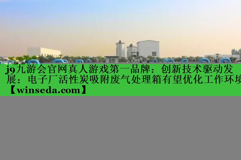 创新技术驱动发展：电子厂活性炭吸附废气处理箱有望优化工作环境