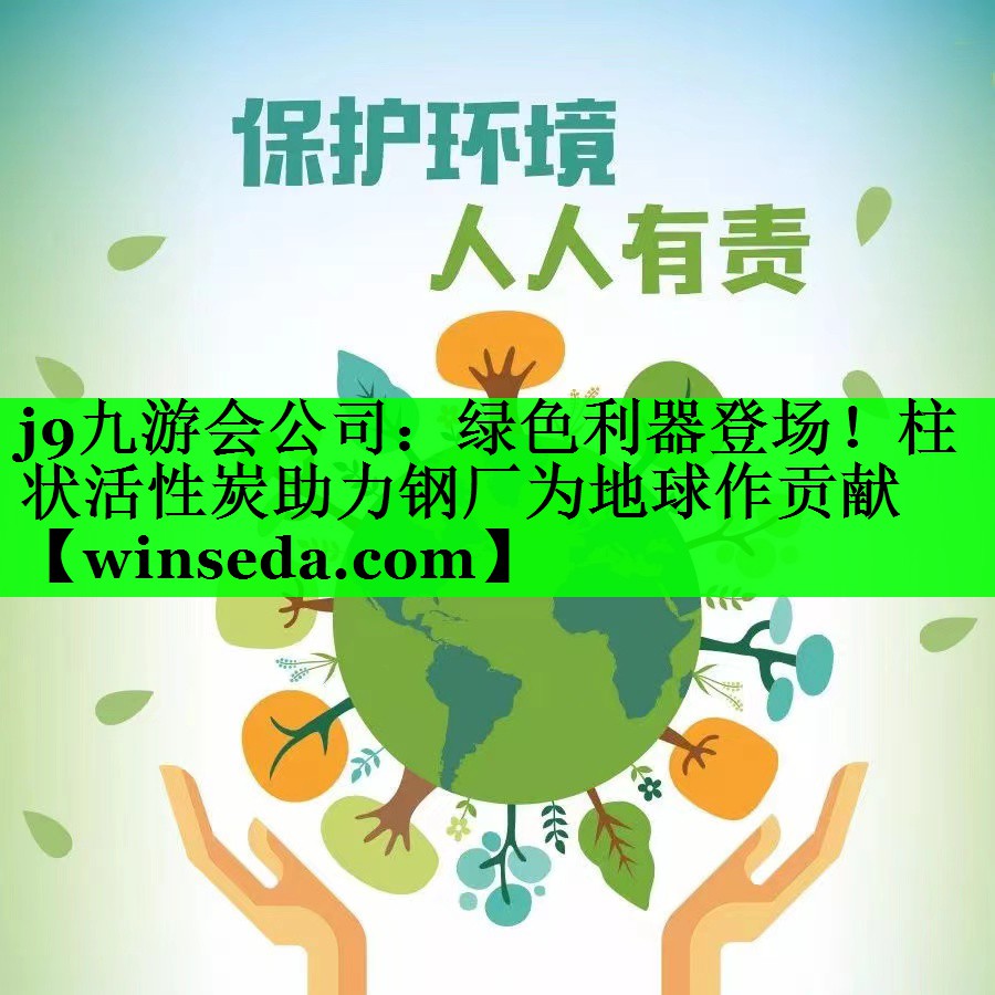 绿色利器登场！柱状活性炭助力钢厂为地球作贡献