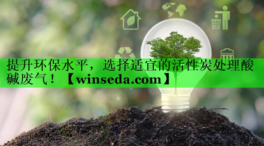 提升环保水平，选择适宜的活性炭处理酸碱废气！