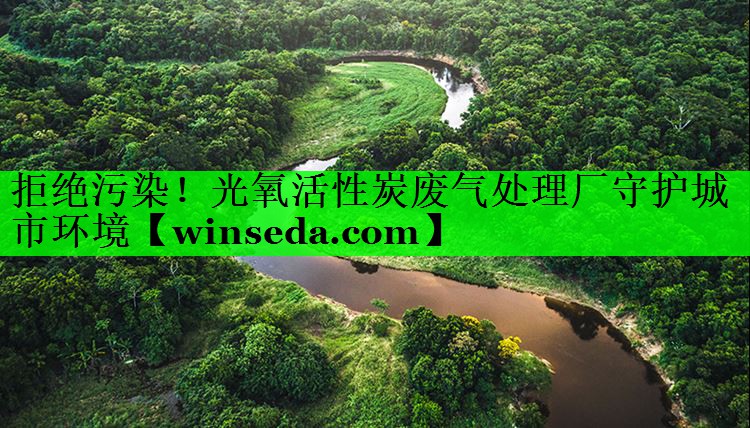 拒绝污染！光氧活性炭废气处理厂守护城市环境