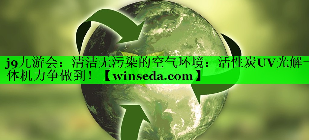 清洁无污染的空气环境：活性炭UV光解一体机力争做到！