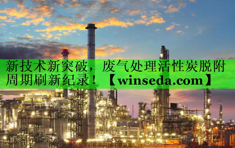 新技术新突破，废气处理活性炭脱附周期刷新纪录！