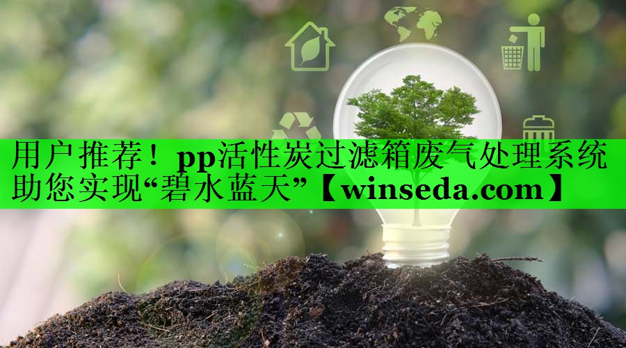 用户推荐！pp活性炭过滤箱废气处理系统助您实现“碧水蓝天”