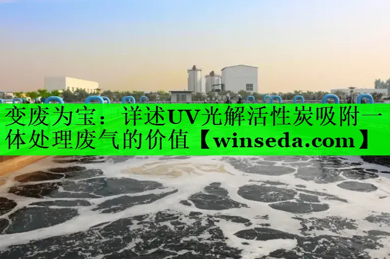 变废为宝：详述UV光解活性炭吸附一体处理废气的价值