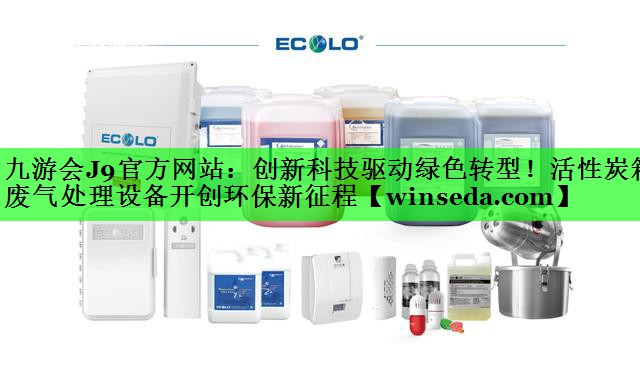 创新科技驱动绿色转型！活性炭箱废气处理设备开创环保新征程