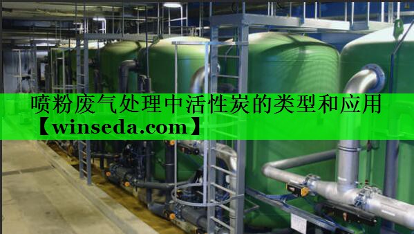 喷粉废气处理中活性炭的类型和应用